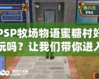 PSP牧場(chǎng)物語(yǔ)蜜糖村好玩嗎？讓我們帶你進(jìn)入一個(gè)溫馨的農(nóng)場(chǎng)世界