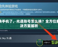 換手機(jī)了，光遇賬號怎么換？全方位解決方案解析