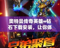 奧特曼傳奇英雄∞鉆石下載安裝，讓你體驗(yàn)無與倫比的超能戰(zhàn)斗！