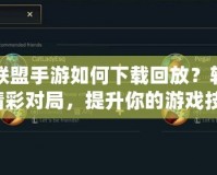 英雄聯(lián)盟手游如何下載回放？輕松回顧精彩對(duì)局，提升你的游戲技巧！