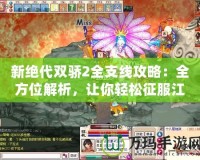 新絕代雙驕2全支線攻略：全方位解析，讓你輕松征服江湖