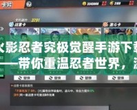 火影忍者究極覺醒手游下載——帶你重溫忍者世界，激斗無限可能！