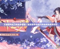 《陰陽(yáng)師妖刀姬皮膚圖鑒：極致美學(xué)與戰(zhàn)力雙全的完美演繹》