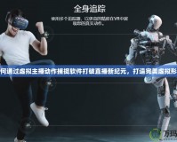 如何通過(guò)虛擬主播動(dòng)作捕捉軟件打破直播新紀(jì)元，打造完美虛擬形象
