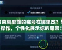 王者榮耀里面的稱號在哪里改？輕松操作，個性化展示你的榮譽(yù)！