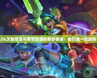 《LOL艾歐尼亞與黑色玫瑰的奇妙邂逅：他們能一起玩嗎？》