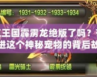 洛克王國(guó)霹靂龍絕版了嗎？帶你走進(jìn)這個(gè)神秘寵物的背后故事