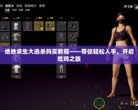 絕地求生大逃殺購買教程——帶你輕松入手，開啟吃雞之旅