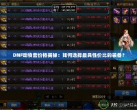 DNF動(dòng)物套價(jià)格揭秘：如何選擇最具性價(jià)比的裝備？