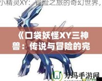《口袋妖怪XY三神獸：傳說(shuō)與冒險(xiǎn)的完美結(jié)合》