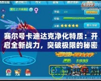 賽爾號(hào)卡迪達(dá)克凈化特質(zhì)：開啟全新戰(zhàn)力，突破極限的秘密武器！