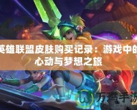 英雄聯(lián)盟皮膚購買記錄：游戲中的心動與夢想之旅