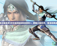 《真三國(guó)無(wú)雙3中文版周瑜游戲視頻》：燃爆三國(guó)世界，重溫經(jīng)典戰(zhàn)役！