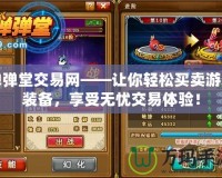 彈彈堂交易網(wǎng)——讓你輕松買賣游戲裝備，享受無憂交易體驗(yàn)！