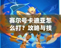 賽爾號(hào)卡迪亞怎么打？攻略與技巧全解析