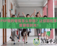 PSP我的暑假怎么存檔？讓你輕松享受暑假時(shí)光！