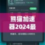 熊貓加速器2024最新版下載安裝——暢享極速網(wǎng)絡(luò)體驗(yàn)，突破國(guó)界限制！