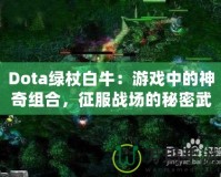 Dota綠杖白牛：游戲中的神奇組合，征服戰(zhàn)場(chǎng)的秘密武器