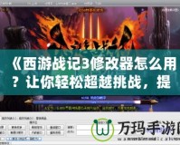 《西游戰(zhàn)記3修改器怎么用？讓你輕松超越挑戰(zhàn)，提升游戲體驗(yàn)》