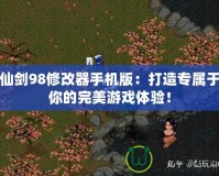 仙劍98修改器手機(jī)版：打造專屬于你的完美游戲體驗！