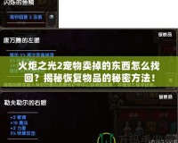 火炬之光2寵物賣掉的東西怎么找回？揭秘恢復(fù)物品的秘密方法！