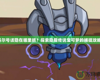 賽爾號該隱在哪里抓？探索隱藏傳說寶可夢的捕捉攻略！