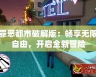 罪惡都市破解版：暢享無限自由，開啟全新冒險(xiǎn)