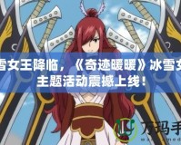 冰雪女王降臨，《奇跡暖暖》冰雪女王主題活動(dòng)震撼上線！