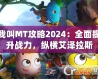 我叫MT攻略2024：全面提升戰(zhàn)力，縱橫艾澤拉斯