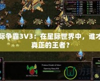 星際爭(zhēng)霸3V3：在星際世界中，誰(shuí)才是真正的王者？