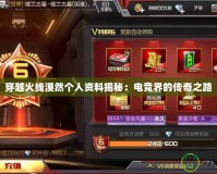 穿越火線漠然個人資料揭秘：電競界的傳奇之路