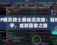 DNF精靈騎士基礎(chǔ)流攻略：輕松上手，成就霸者之路