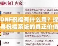 DNF祝福有什么用？探尋祝福系統(tǒng)的真正價值與作用