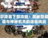 后羿陵墓下部攻略：揭秘隱藏寶藏與神秘機關的終極挑戰(zhàn)