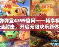彈彈堂4399官網(wǎng)——暢享極速射擊，開啟無限歡樂新體驗(yàn)！