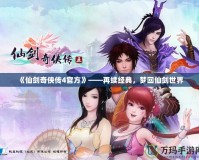 《仙劍奇?zhèn)b傳4官方》——再續(xù)經(jīng)典，夢回仙劍世界