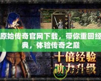 原始傳奇官網(wǎng)下載，帶你重回經(jīng)典，體驗傳奇之巔