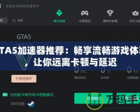 GTA5加速器推薦：暢享流暢游戲體驗(yàn)，讓你遠(yuǎn)離卡頓與延遲