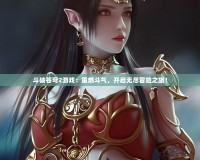 斗破蒼穹2游戲：重燃斗氣，開啟無盡冒險之旅！