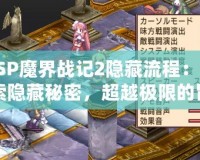 PSP魔界戰(zhàn)記2隱藏流程：探索隱藏秘密，超越極限的冒險！