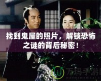 找到鬼屋的照片，解鎖恐怖之謎的背后秘密！