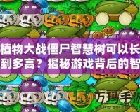 植物大戰(zhàn)僵尸智慧樹(shù)可以長(zhǎng)到多高？揭秘游戲背后的智慧與創(chuàng)意