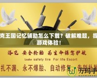 洛克王國記憶輔助怎么下載？破解難題，提升游戲體驗(yàn)！