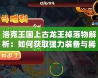 洛克王國(guó)上古龍王掉落物解析：如何獲取強(qiáng)力裝備與稀有道具