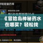 《冒險島神秘藥水在哪買？輕松找到購買途徑，助你冒險之路暢通無阻！》