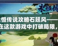 永恒傳說(shuō)攻略石延風(fēng)——如何在這款游戲中打破局限，制霸戰(zhàn)場(chǎng)！