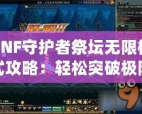 DNF守護者祭壇無限模式攻略：輕松突破極限，成就你的最強守護者之路