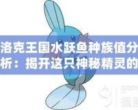 洛克王國水躍魚種族值分析：揭開這只神秘精靈的真正實(shí)力