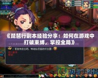 《琵琶行副本經(jīng)驗(yàn)分享：如何在游戲中打破束縛，掌控全局》