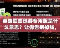 英雄聯(lián)盟迅游專(zhuān)用版是什么意思？讓你告別掉線(xiàn)，暢享極速游戲體驗(yàn)！